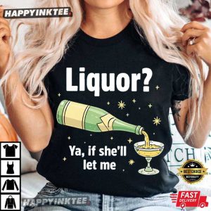 Liquor Ya If She'll Let Me Funny Drinking Beer Lover T Shirt (2)