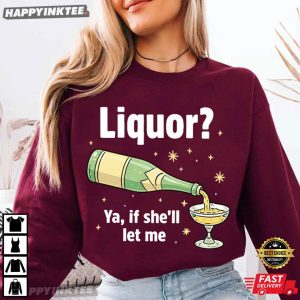 Liquor Ya If She'll Let Me Funny Drinking Beer Lover T Shirt (3)