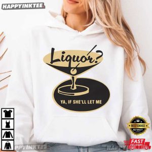 Liquor Ya If She'll Let Me Funny Drinking T Shirt (4)