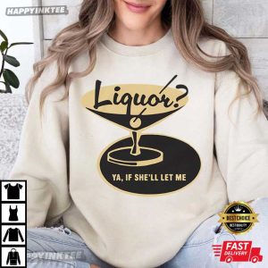 Liquor Ya If She'll Let Me Funny Drinking T Shirt (1)