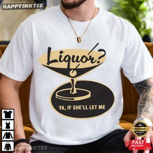 Liquor Ya If She'll Let Me Funny Drinking T Shirt (2)