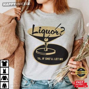 Liquor Ya If She'll Let Me Funny Drinking T Shirt (3)