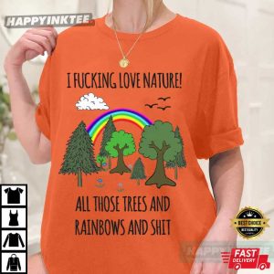 I Fucking Love Nature All Those Trees And Rainbows And Shit T Shirt (4)