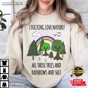 I Fucking Love Nature All Those Trees And Rainbows And Shit T Shirt (1)