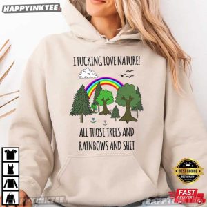 I Fucking Love Nature All Those Trees And Rainbows And Shit T Shirt (2)