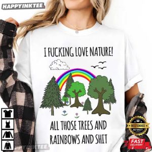 I Fucking Love Nature All Those Trees And Rainbows And Shit T Shirt (3)
