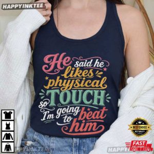 He Said He Likes Physical Touch So I'm Going To Beat Him T Shirt (2)