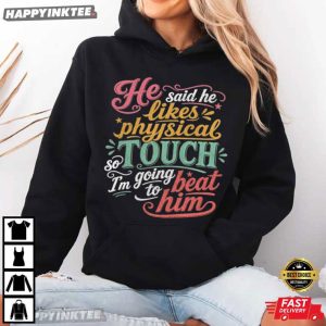 He Said He Likes Physical Touch So I'm Going To Beat Him T Shirt (3)