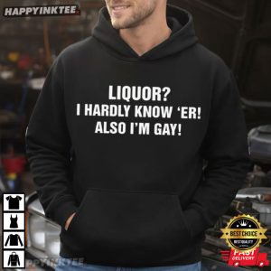 Liquor I Hardly Know Er! Also I'm Gay Funny LGBT Gift T Shirt (2)
