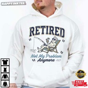 Retired Not My Problem Anymore Retirement Fishing T Shirt (2)
