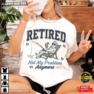 Retired Not My Problem Anymore Retirement Fishing T Shirt (3)