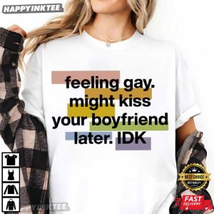 Feeling Gay Might Kiss Your Boyfriend Later IDK T Shirt (4)