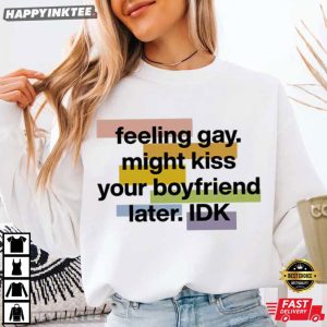 Feeling Gay Might Kiss Your Boyfriend Later IDK T Shirt (1)