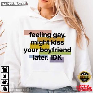 Feeling Gay Might Kiss Your Boyfriend Later IDK T Shirt (2)