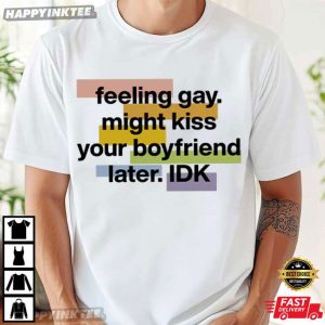 Feeling Gay Might Kiss Your Boyfriend Later IDK T Shirt (3)