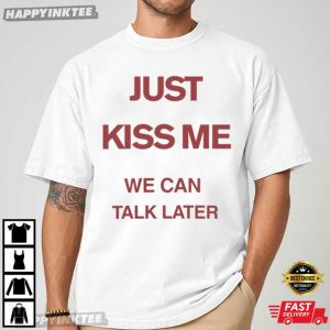 Just Kiss Me We Talk Later Funny T Shirt (3)