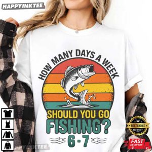 How Many Days A Week Should You Go Fishing 6 7 T Shirt (4)