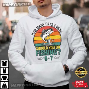 How Many Days A Week Should You Go Fishing 6 7 T Shirt (2)