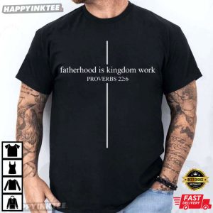 Fatherhood Is Kingdom Work Proverbs 22 6 Christian Father's Day T Shirt (1)