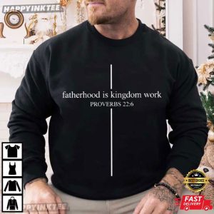 Fatherhood Is Kingdom Work Proverbs 22 6 Christian Father's Day T Shirt (3)