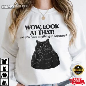 Black Cat Wow Look At That Do You Have Anything To Say Now T Shirt (1)