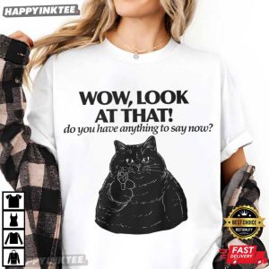 Black Cat Wow Look At That Do You Have Anything To Say Now T Shirt (2)