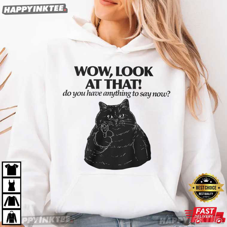 Black Cat Wow Look At That Do You Have Anything To Say Now T-Shirt Black Cat Wow Look At That Do You Have Anything To Say Now T-Shirt