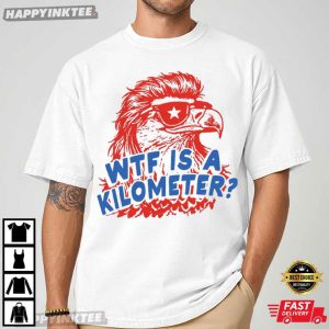 Eagle WTF Is A Kilometer Funny 4th of July T Shirt (4)