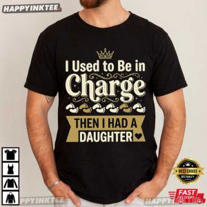 I Used To Be In Charge Then I Had A Daughter Father’s Day T-Shirt