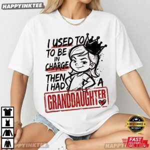 I Used To Be In Charge Then I Had A Granddaughter Grandpa Gift T Shirt (4)