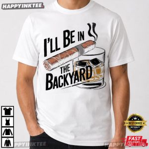 I'll Be In The Backyard Whiskey & Cigar Lover Gift T Shirt (4)
