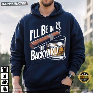 I'll Be In The Backyard Whiskey & Cigar Lover Gift T Shirt (1)
