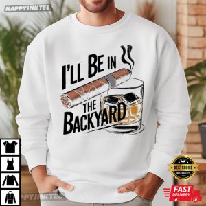 I'll Be In The Backyard Whiskey & Cigar Lover Gift T Shirt (3)