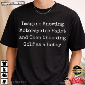 Imagine Knowing Motorcycles Exist and Then Choosing Golf T Shirt (4)
