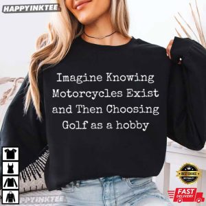 Imagine Knowing Motorcycles Exist and Then Choosing Golf T Shirt (1)
