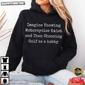 Imagine Knowing Motorcycles Exist and Then Choosing Golf T Shirt (3)