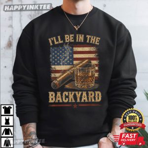 I'll Be In The Backyard Funny Cigar Whiskey T Shirt (1)