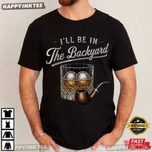 Bourbon Cigar I’ll Be In The Backyard Gift For Dad T-Shirt