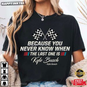 Kyle Busch You Never Know When Your Last One Is T Shirt (4)