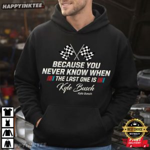 Kyle Busch You Never Know When Your Last One Is T Shirt (2)