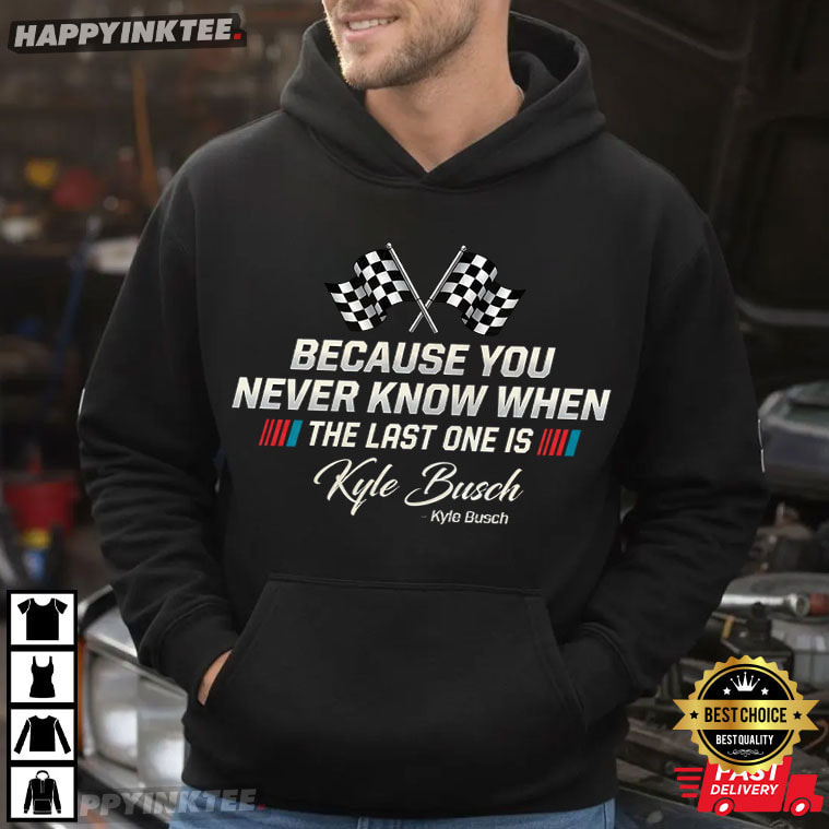 Kyle Busch You Never Know When Your Last One Is T-Shirt Kyle Busch You Never Know When Your Last One Is T-Shirt