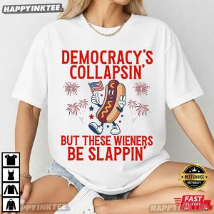 Democracy's Collapsing But These Wieners Be Slappin' 4th Of July T Shirt (4)