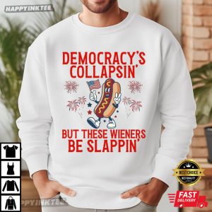 Democracy's Collapsing But These Wieners Be Slappin' 4th Of July T Shirt (1)