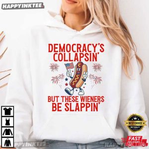 Democracy's Collapsing But These Wieners Be Slappin' 4th Of July T Shirt (2)