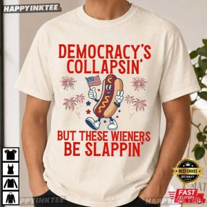 Democracy's Collapsing But These Wieners Be Slappin' 4th Of July T Shirt (3)