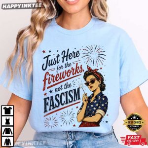 Just Here For The Fireworks not Fascism Woman Liberal 4th of July T Shirt (4)