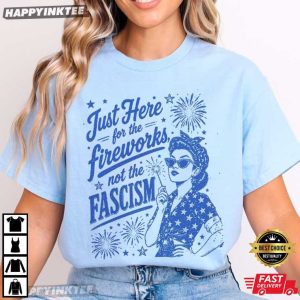 Just Here For The Fireworks Not The Fascism Sassy 4th of July T Shirt (4)