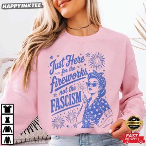 Just Here For The Fireworks Not The Fascism Sassy 4th of July T Shirt (1)