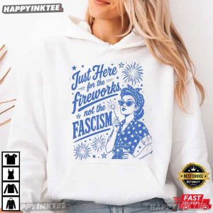 Just Here For The Fireworks Not The Fascism Sassy 4th of July T Shirt (2)