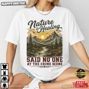 Nature Is Healing Said No One At The Crime Scene T Shirt (1)